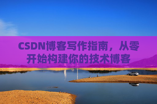 CSDN博客写作指南,从零开始构建你的技术博客